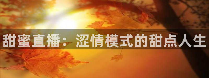 360吧体育直播下载：甜蜜直播：涩情模式的甜点人生