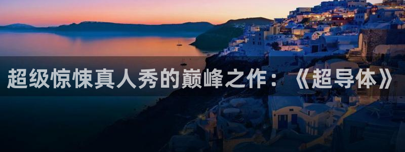 雨燕360体育：超级惊悚真人秀的巅峰之作：《超导体》