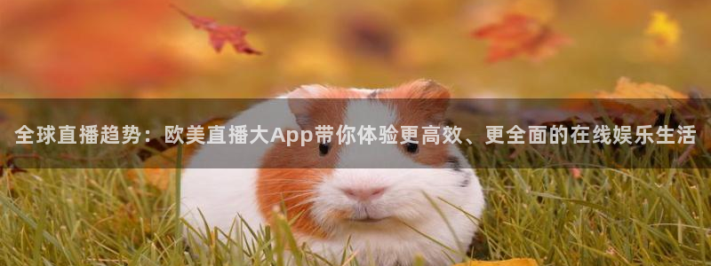 360球赛直播回放：全球直播趋势：欧美直播大App带你体验更高效、更全面的在线娱乐生活