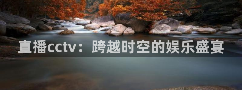 雨燕360体育直播足球：直播cctv：跨越时空的娱乐盛宴