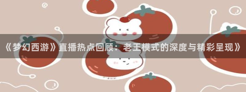 在线足球直播360：《梦幻西游》直播热点回顾：老王模式的深度与精彩呈现》